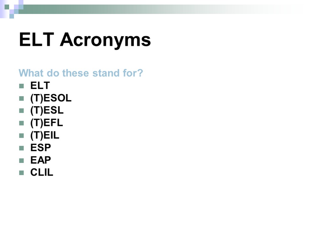 ELT Acronyms What do these stand for? ELT (T)ESOL (T)ESL (T)EFL (T)EIL ESP EAP